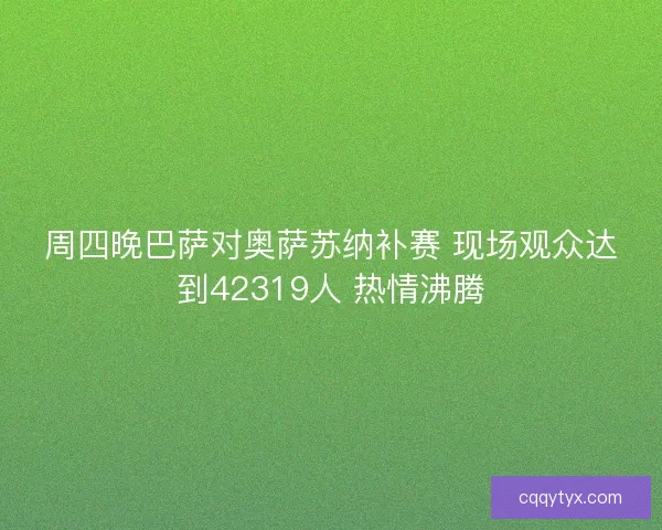 周四晚巴萨对奥萨苏纳补赛 现场观众达到42319人 热情沸腾