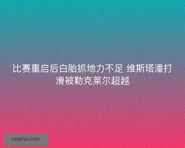 比赛重启后白胎抓地力不足 维斯塔潘打滑被勒克莱尔超越 比赛重启后白胎抓地力不足 维斯塔潘打滑被勒克莱尔超越