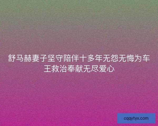 舒马赫妻子坚守陪伴十多年无怨无悔为车王救治奉献无尽爱心 舒马赫妻子坚守陪伴十多年无怨无悔为车王救治奉献无尽爱心