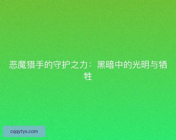 恶魔猎手的守护之力:黑暗中的光明与牺牲 恶魔猎手的守护之力:黑暗中的光明与牺牲