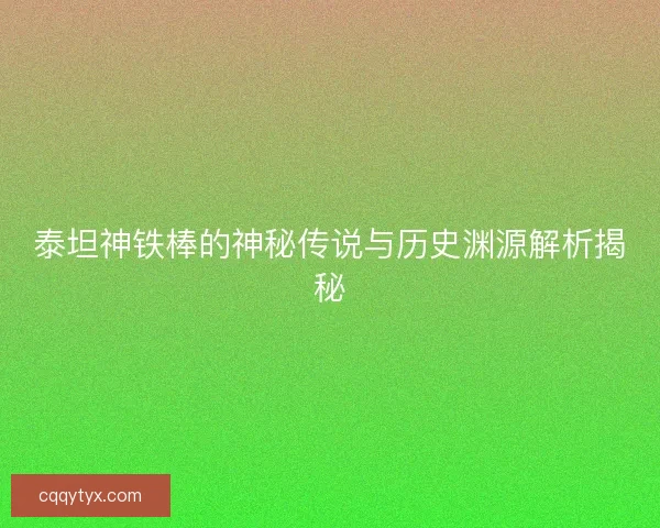 泰坦神铁棒的神秘传说与历史渊源解析揭秘