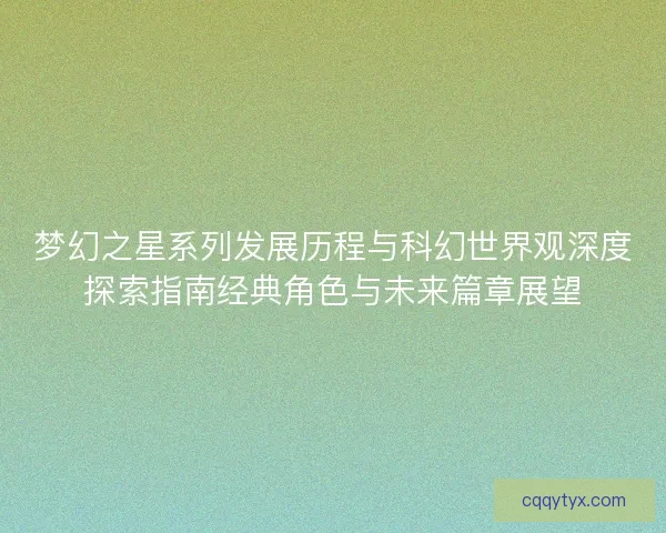 梦幻之星系列发展历程与科幻世界观深度探索指南经典角色与未来篇章展望 梦幻之星系列发展历程与科幻世界观深度探索指南经典角色与未来篇章展望