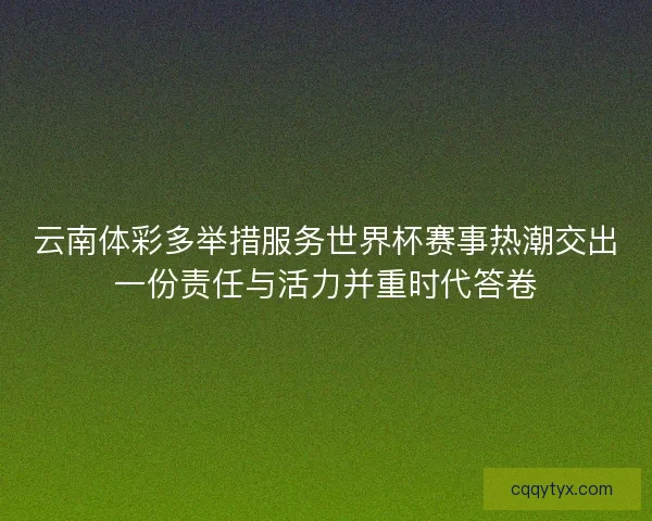 云南体彩多举措服务世界杯赛事热潮交出一份责任与活力并重时代答卷