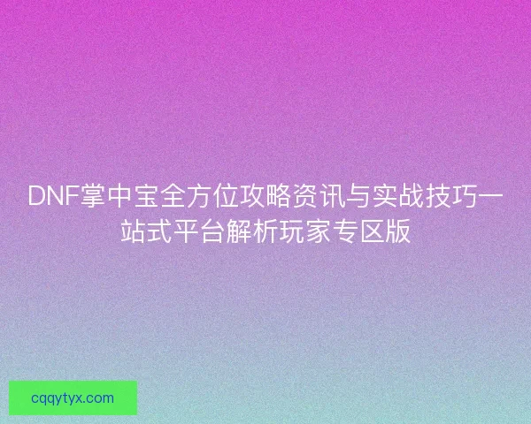 DNF掌中宝全方位攻略资讯与实战技巧一站式平台解析玩家专区版 DNF掌中宝全方位攻略资讯与实战技巧一站式平台解析玩家专区版