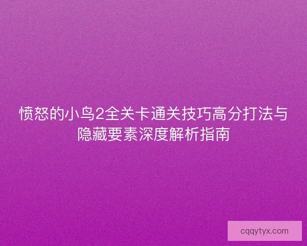 愤怒的小鸟2全关卡通关技巧高分打法与隐藏要素深度解析指南 愤怒的小鸟2全关卡通关技巧高分打法与隐藏要素深度解析指南