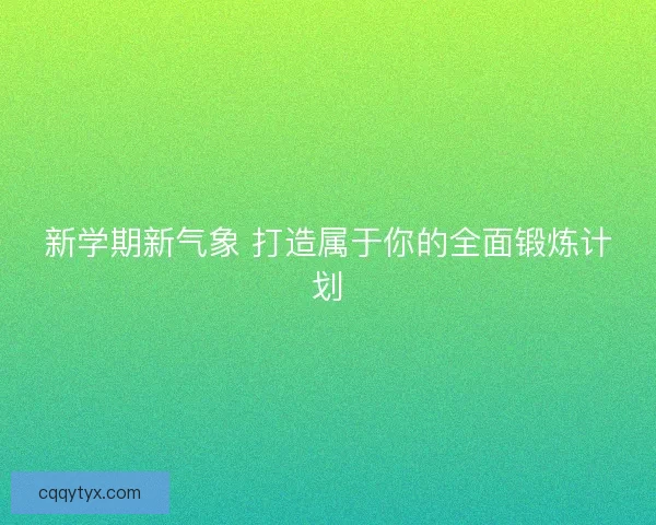 新学期新气象 打造属于你的全面锻炼计划 新学期新气象 打造属于你的全面锻炼计划