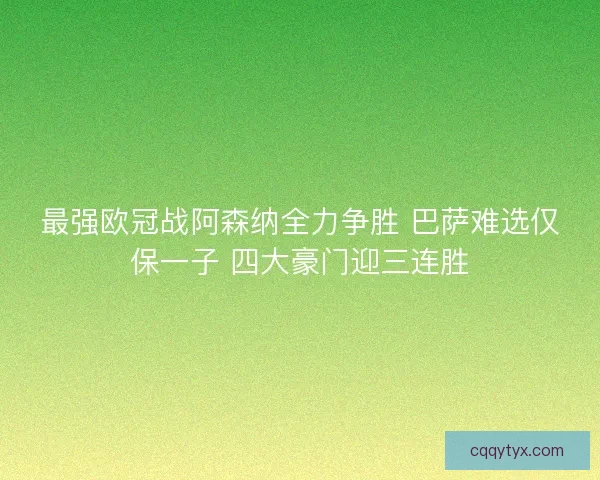 最强欧冠战阿森纳全力争胜 巴萨难选仅保一子 四大豪门迎三连胜 最强欧冠战阿森纳全力争胜 巴萨难选仅保一子 四大豪门迎三连胜
