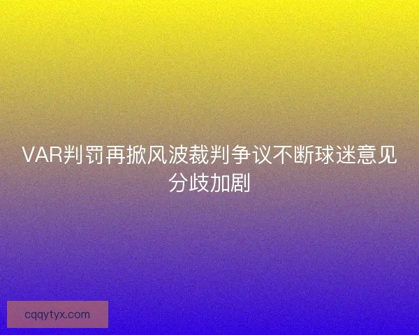 VAR判罚再掀风波裁判争议不断球迷意见分歧加剧 VAR判罚再掀风波裁判争议不断球迷意见分歧加剧