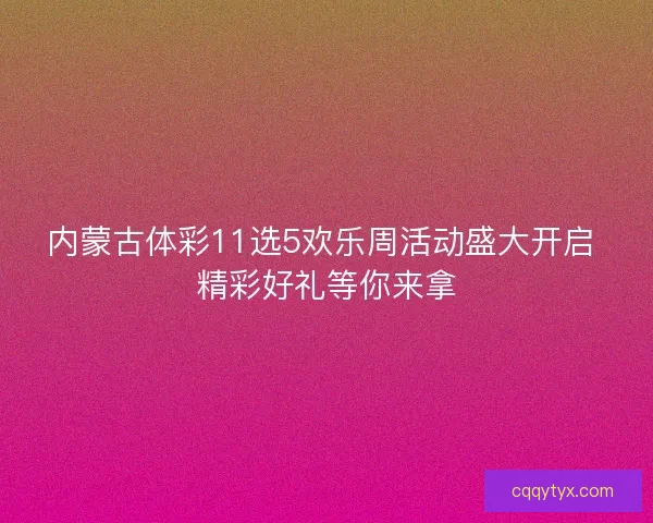 内蒙古体彩11选5欢乐周活动盛大开启 精彩好礼等你来拿 内蒙古体彩11选5欢乐周活动盛大开启 精彩好礼等你来拿