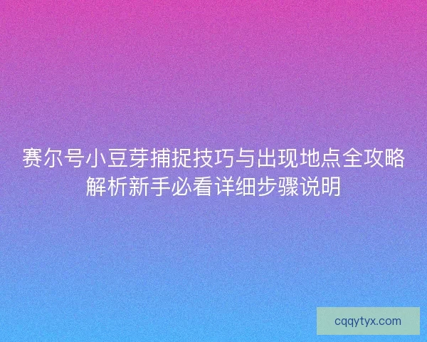 赛尔号小豆芽捕捉技巧与出现地点全攻略解析新手必看详细步骤说明 赛尔号小豆芽捕捉技巧与出现地点全攻略解析新手必看详细步骤说明