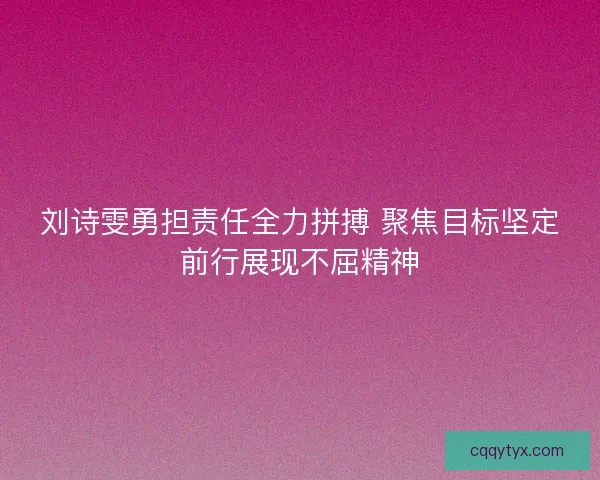 刘诗雯勇担责任全力拼搏 聚焦目标坚定前行展现不屈精神 刘诗雯勇担责任全力拼搏 聚焦目标坚定前行展现不屈精神